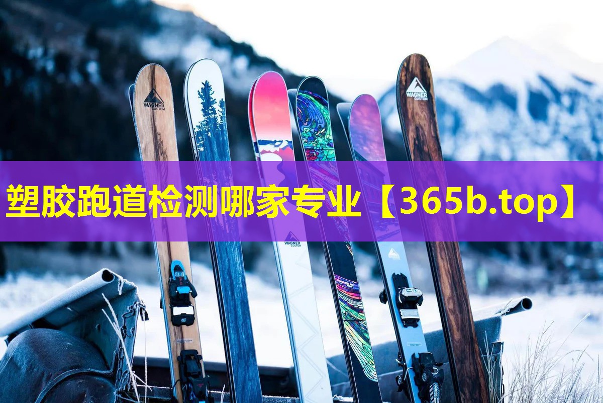 塑胶跑道检测哪家专业 塑胶跑道检测哪家专业