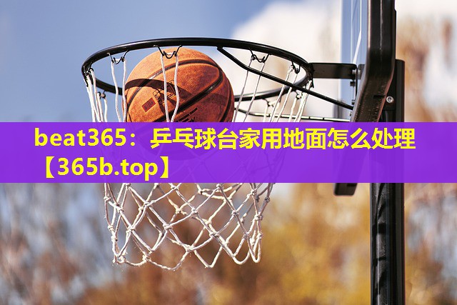 乒乓球台家用地面怎么处理 乒乓球台家用地面怎么处理