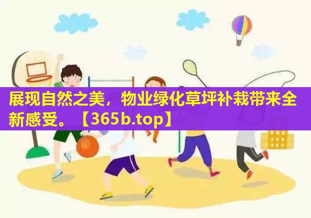 展现自然之美,物业绿化草坪补栽带来全新感受。 展现自然之美,物业绿化草坪补栽带来全新感受。