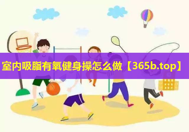 室内吸脂有氧健身操怎么做